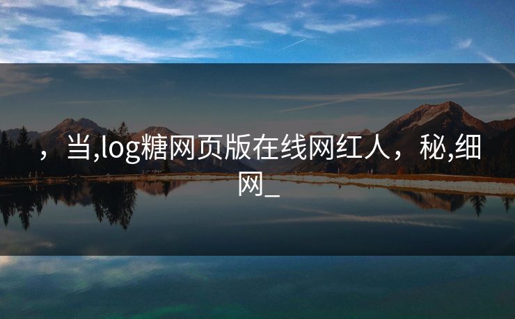 ，当,log糖网页版在线网红人，秘,细网_