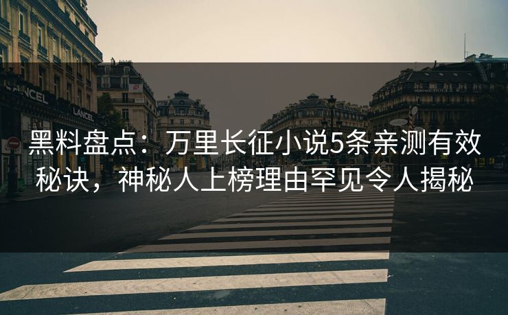 黑料盘点：万里长征小说5条亲测有效秘诀，神秘人上榜理由罕见令人揭秘