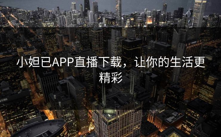小妲已APP直播下载，让你的生活更精彩