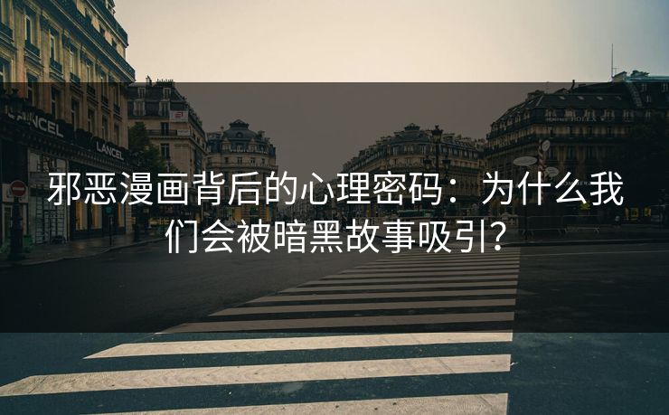 邪恶漫画背后的心理密码:为什么我们会被暗黑故事吸引? 邪恶漫画背后的心理密码:为什么我们会被暗黑故事吸引?