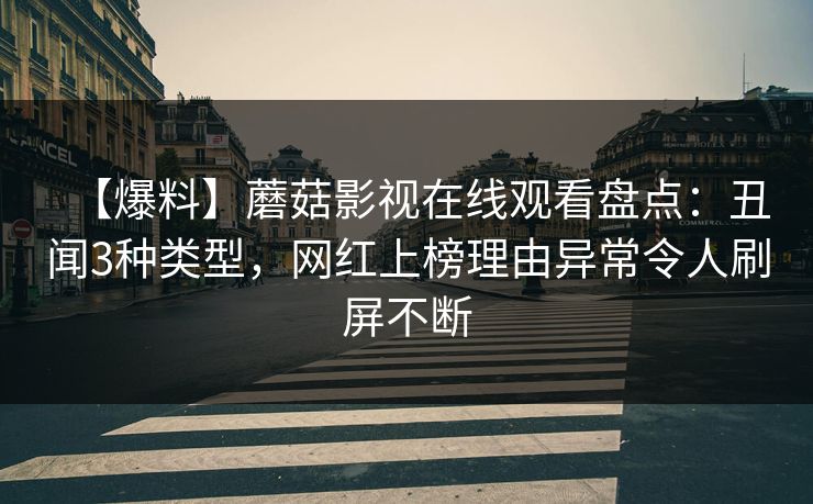 【爆料】蘑菇影视在线观看盘点：丑闻3种类型，网红上榜理由异常令人刷屏不断