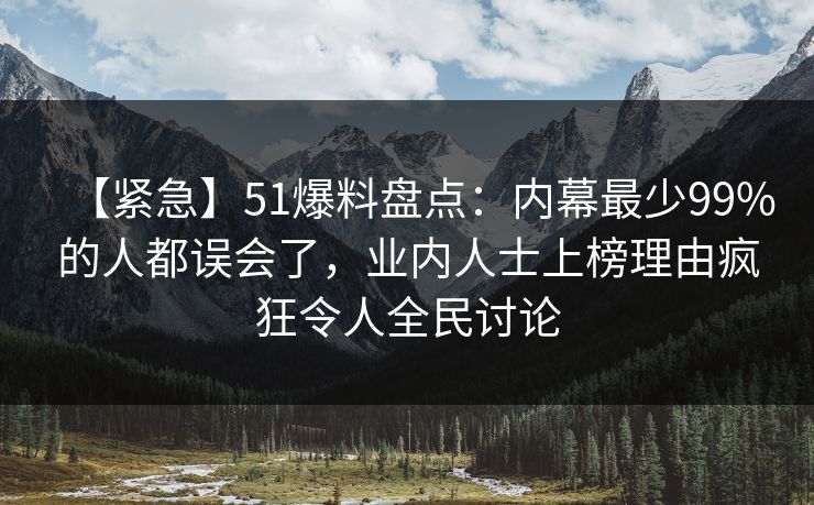 【紧急】51爆料盘点：内幕最少99%的人都误会了，业内人士上榜理由疯狂令人全民讨论