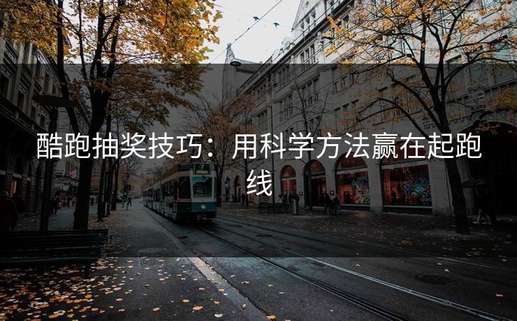酷跑抽奖技巧：用科学方法赢在起跑线