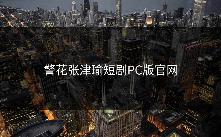 警花张津瑜短剧PC版官网