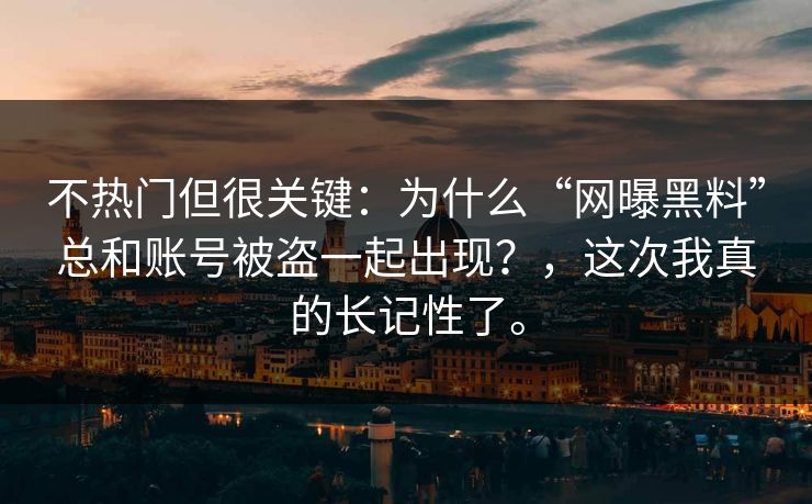 不热门但很关键：为什么“网曝黑料”总和账号被盗一起出现？，这次我真的长记性了。