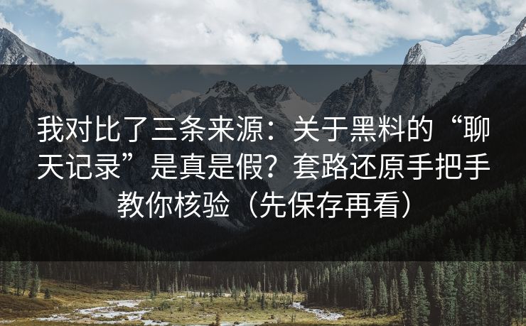 我对比了三条来源：关于黑料的“聊天记录”是真是假？套路还原手把手教你核验（先保存再看）