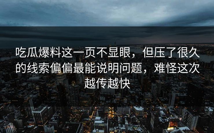 吃瓜爆料这一页不显眼，但压了很久的线索偏偏最能说明问题，难怪这次越传越快